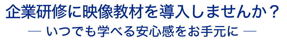 企業研修に映像教材を導入しませんか？いつでも学べる安心感をお手元に