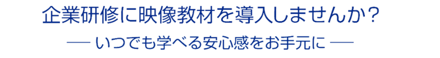 企業研修に映像教材を導入しませんか？いつでも学べる安心感をお手元に